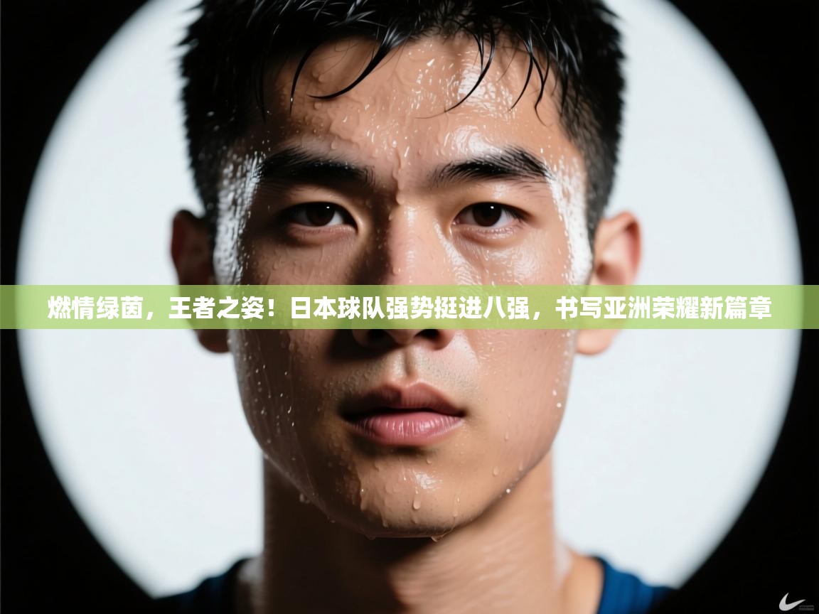 燃情绿茵，王者之姿！日本球队强势挺进八强，书写亚洲荣耀新篇章  第2张
