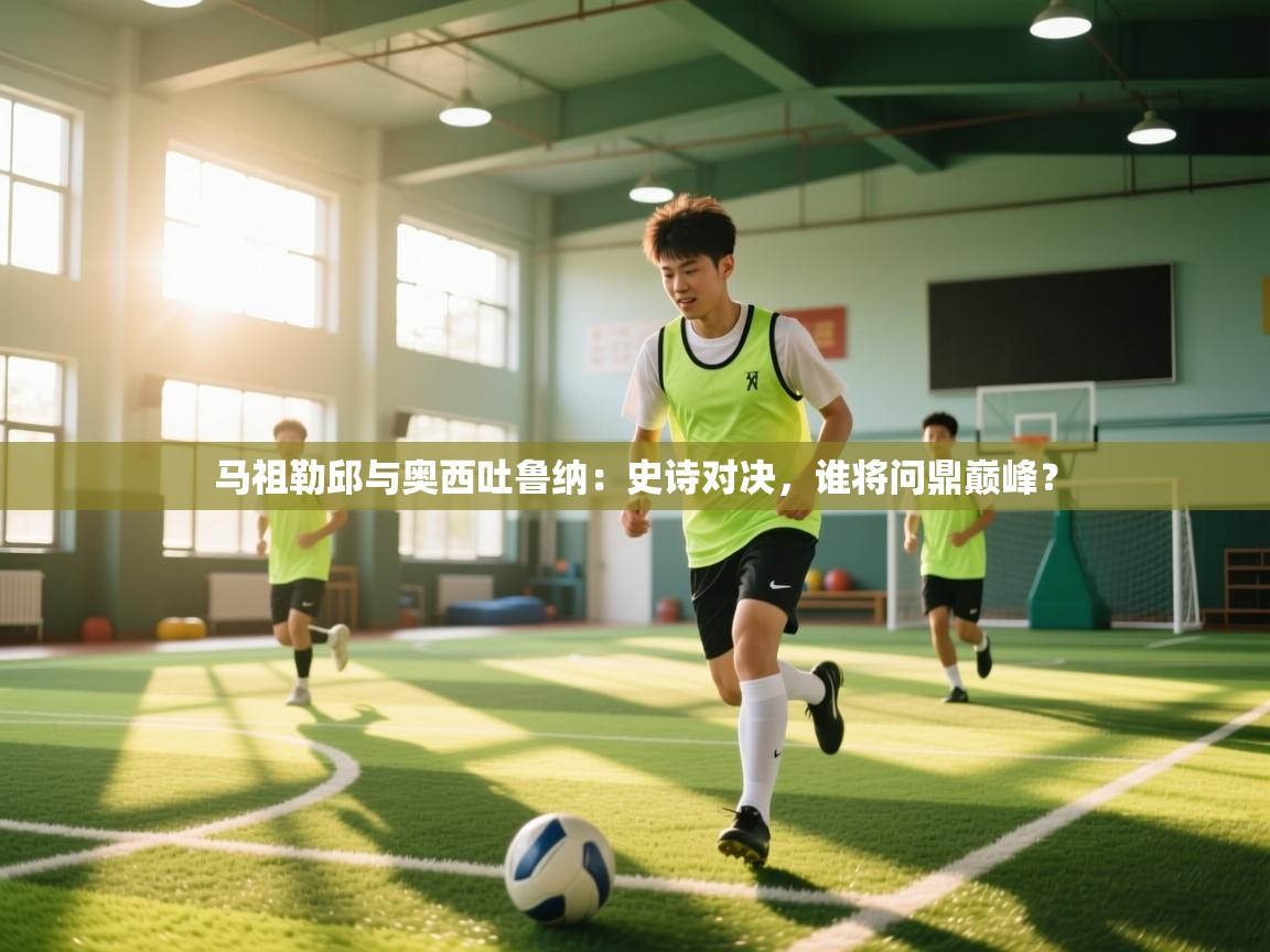 马祖勒邱与奥西吐鲁纳：史诗对决，谁将问鼎巅峰？  第2张